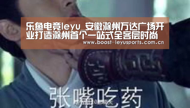 乐鱼电竞leyu_安徽滁州万达广场开业打造滁州首个一站式全客层时尚商业中心(图1) 乐鱼电竞leyu