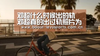 邓超什么时候出的轨 邓超真的出过轨照片为证是什么鬼_leyu(图3) 乐鱼体育