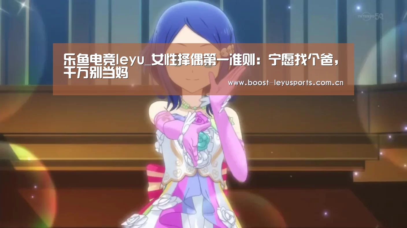 乐鱼电竞leyu_女性择偶第一准则:宁愿找个爸,千万别当妈(图2) 乐鱼体育