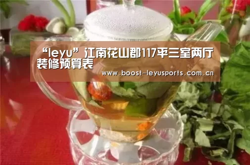 “leyu”江南花山郡117平三室两厅装修预算表(图2) 乐鱼电竞leyu