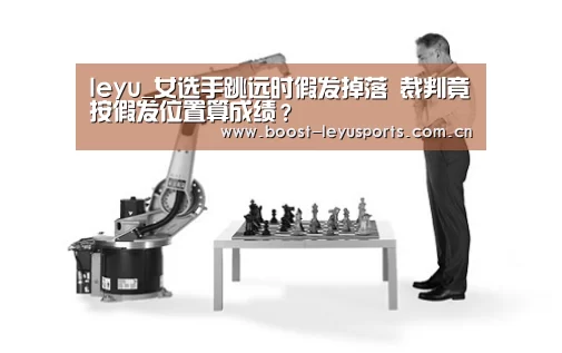 leyu_女选手跳远时假发掉落 裁判竟按假发位置算成绩?(图1) leyu_女选手跳远时假发掉落 裁判竟按假发位置算成绩?(图1)