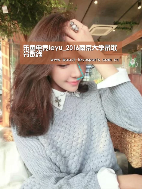乐鱼电竞leyu_2016南京大学录取分数线(图3) 乐鱼电竞leyu_2016南京大学录取分数线(图3)
