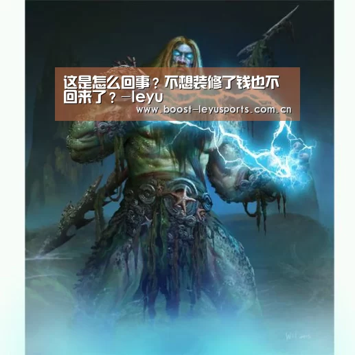 这是怎么回事?不想装修了钱也不回来了?-leyu(图2) 这是怎么回事?不想装修了钱也不回来了?-leyu(图2)
